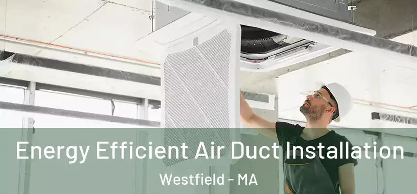  Energy Efficient Air Duct Installation Westfield - MA
